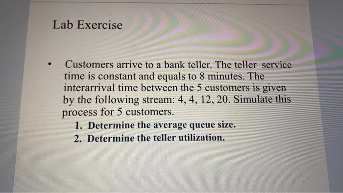Lab Exercise . Customers arrive to a bank teller.