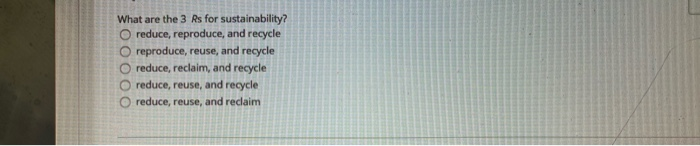 What are the 3 Rs for sustainability? O reduce,