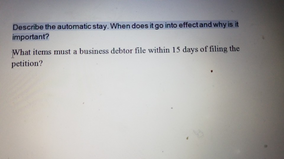 Describe the automatic stay. When does it go into