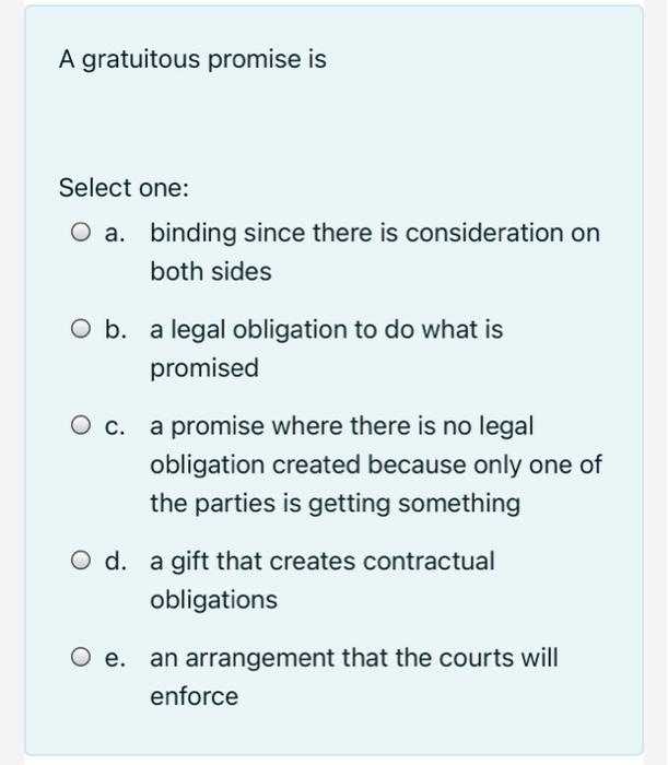 A gratuitous promise is Select one: O a. binding