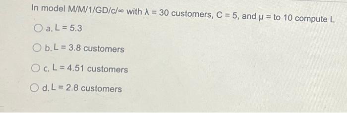 In model M/M/1/GD/c/ with 1 = 30 customers, C =