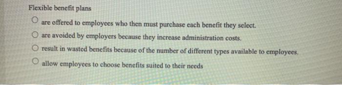 Flexible benefit plans O are offered to employees