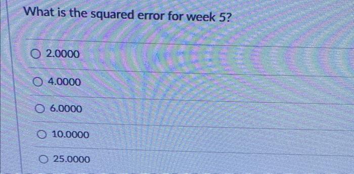 q7 What is the squared error for week 5? 02.0000