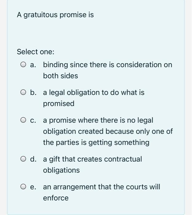 A gratuitous promise is Select one: O a. binding