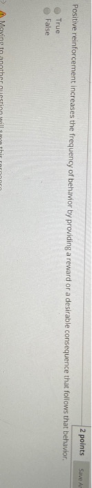 2 points Positive reinforcement increases the