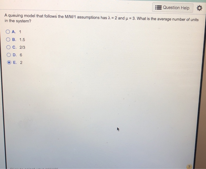 is Question Help A queuing model that follows the