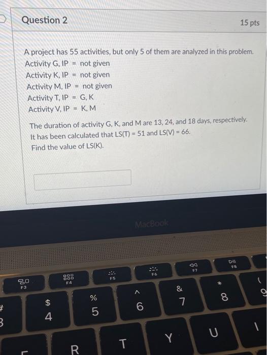 Question 2 15 pts A project has 55 activities,