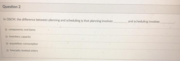Question 2 In OSCM, the difference between
