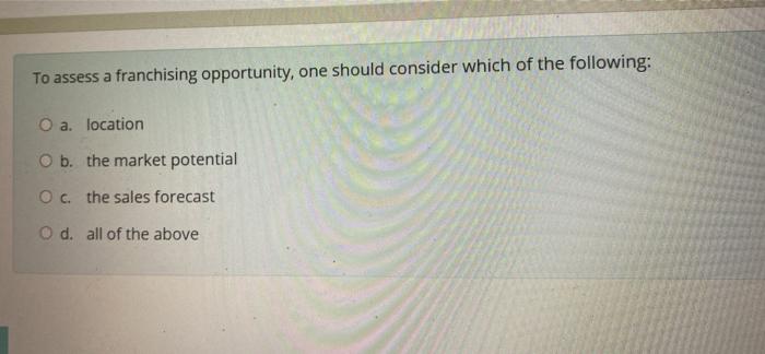 To assess a franchising opportunity, one should