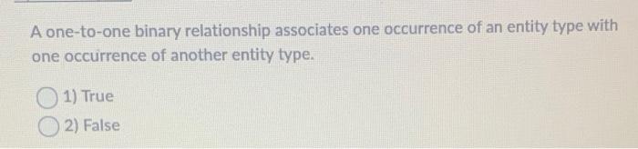 A one-to-one binary relationship associates one