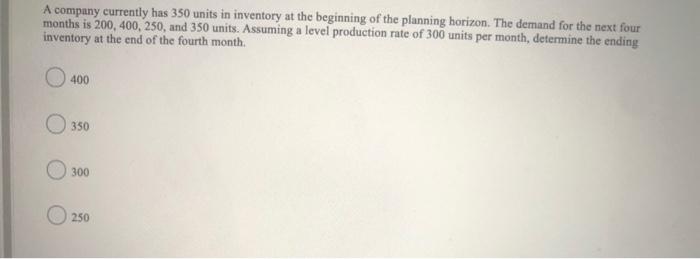 A company currently has 350 units in inventory at