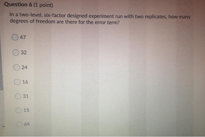Question 6 (1 point) In a two-level, six-factor