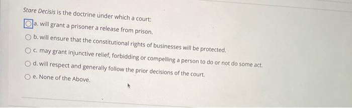 Stare Decisis is the doctrine under which a