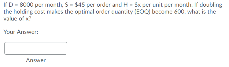 If D = 8000 per month, S = $45 per order and H =