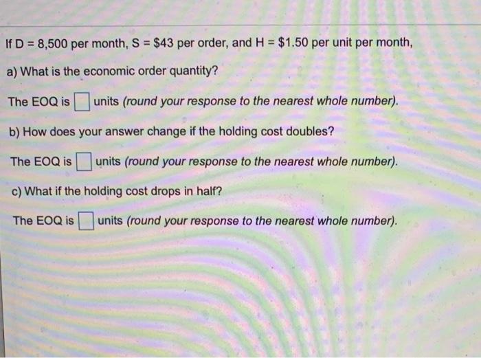If D = 8,500 per month, S = $43 per order, and H