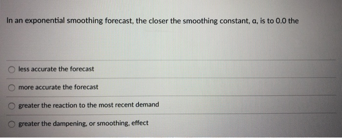 In an exponential smoothing forecast, the closer