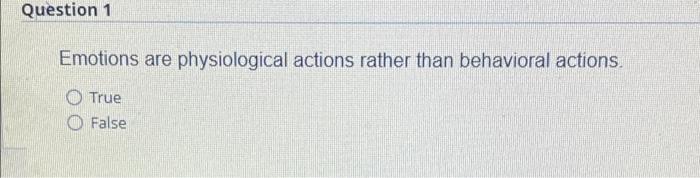 Question 1 Emotions are physiological actions