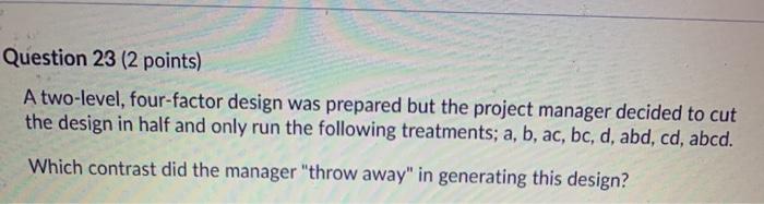 Question 23 (2 points) A two-level, four-factor