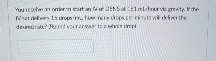 You receive an order to start an IV of D5NS at