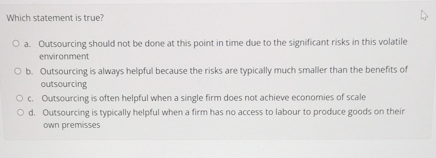 Which statement is true? O a. Outsourcing should