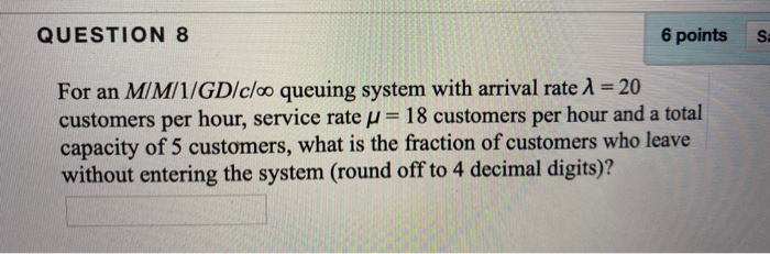 QUESTION 8 6 points S. For an M/M/1/GD/c/co