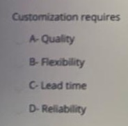 Customization requires A-Quality B-Fledibility -