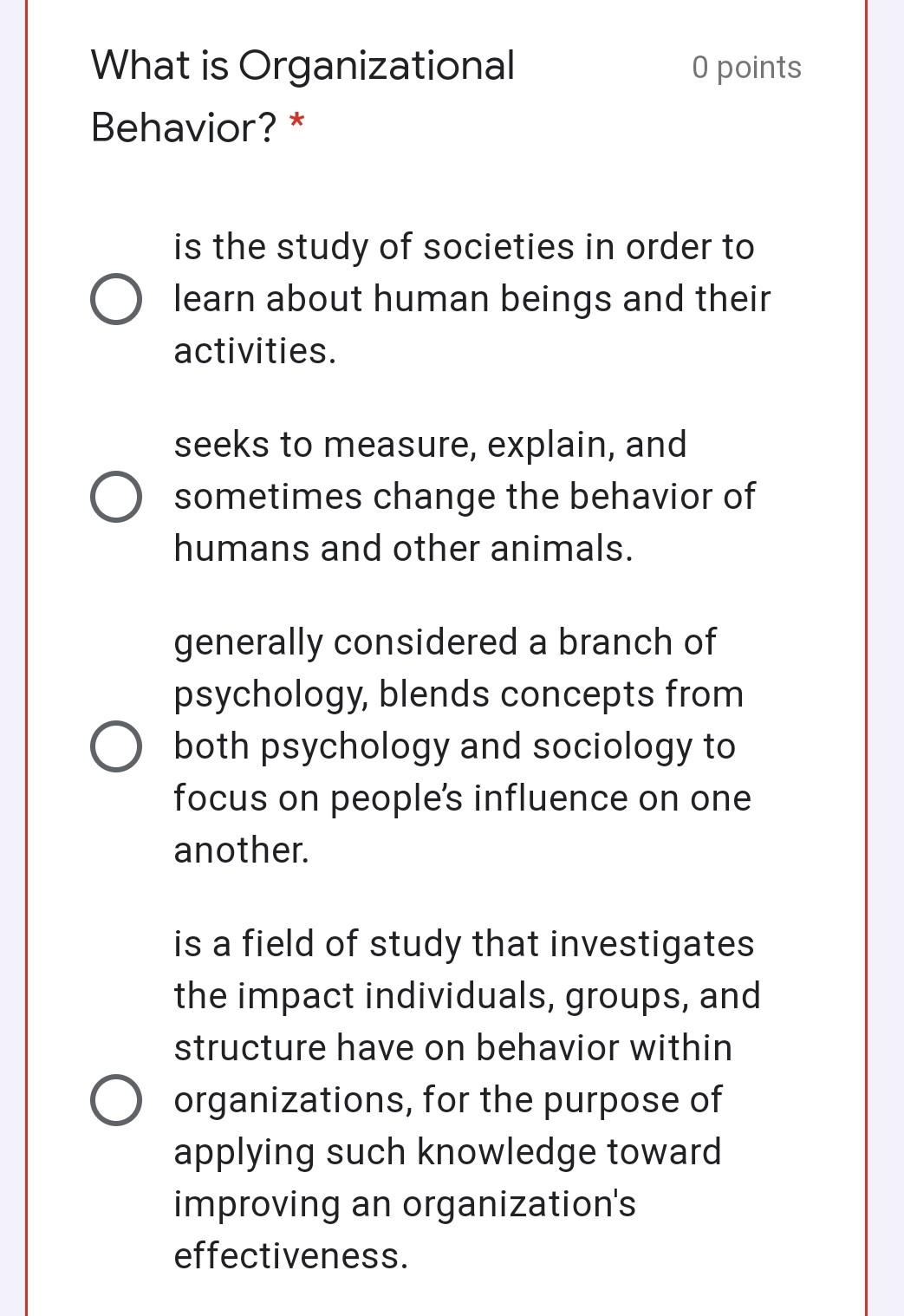 O points What is Organizational Behavior? * is