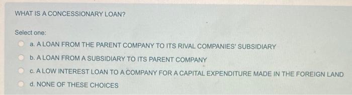 WHAT IS A CONCESSIONARY LOAN? Select one: a. A