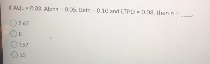 If AQL = 0.03, Alpha = 0.05, Beta = 0.10 and LTPD