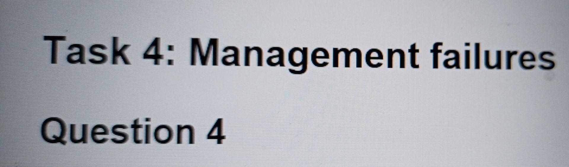 Task 4: Management failures Question 4 A