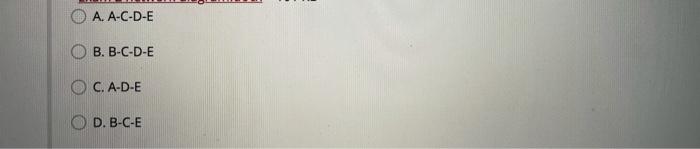 A. A-C-D-E B. B-C-D-E OC. A-D-E O D.B-C-E E