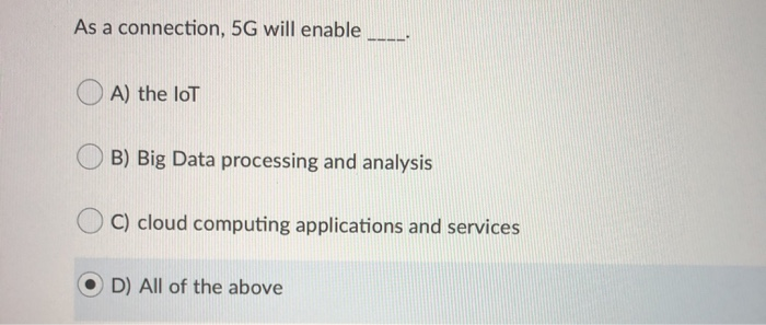 As a connection, 5G will enable A) the loT B) Big