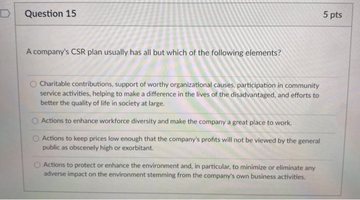 D Question 15 5 pts A company's CSR plan usually