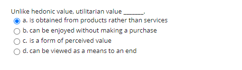 Unlike hedonic value, utilitarian value a. is
