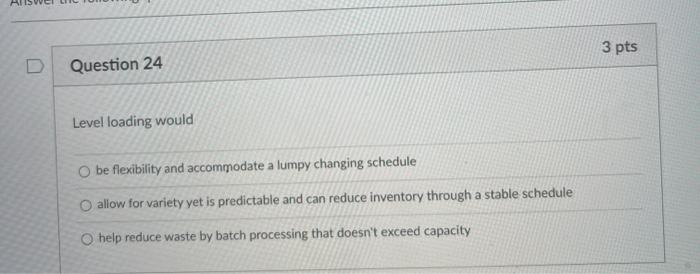 3 pts Question 24 Level loading would Obe