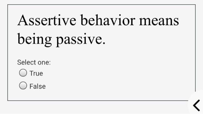 Assertive behavior means being passive. Select