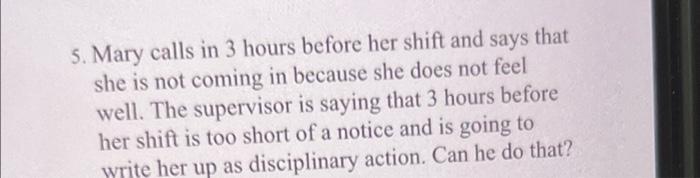 5. Mary calls in 3 hours before her shift and