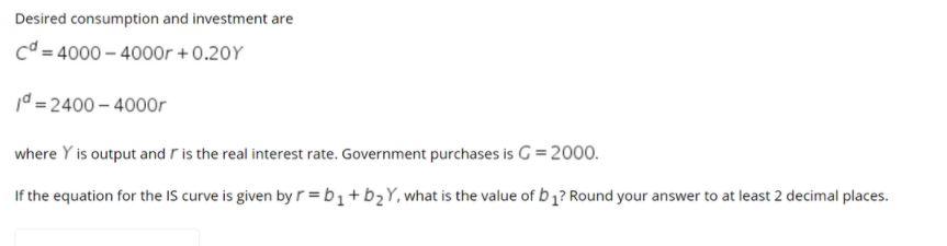 Desired consumption and investment are C = 4000 -
