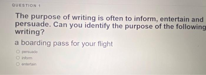 QUESTION 1 The purpose of writing is often to