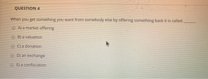 QUESTION 4 When you get something you want from