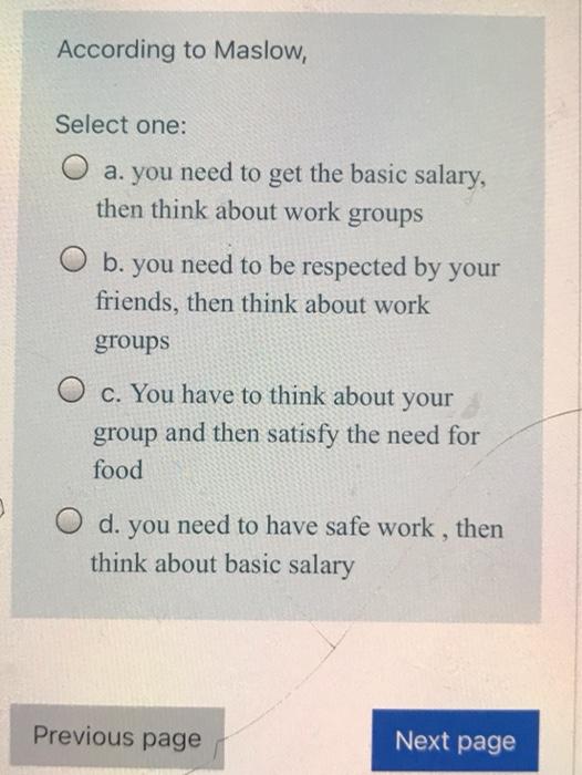 30 According to Maslow, Select one: O a. you need