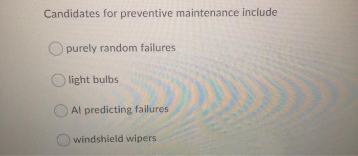 Candidates for preventive maintenance include
