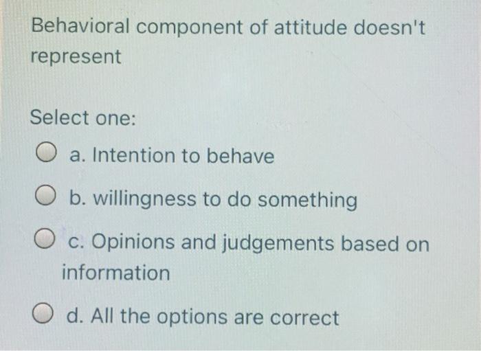 31) Behavioral component of attitude doesn't