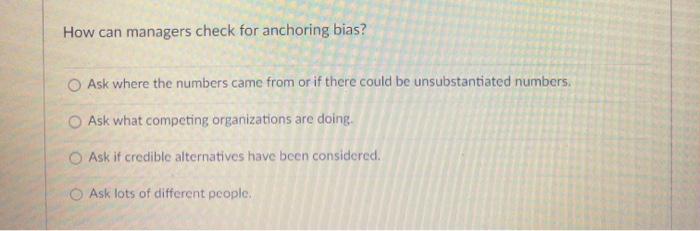 How can managers check for anchoring bias? O Ask