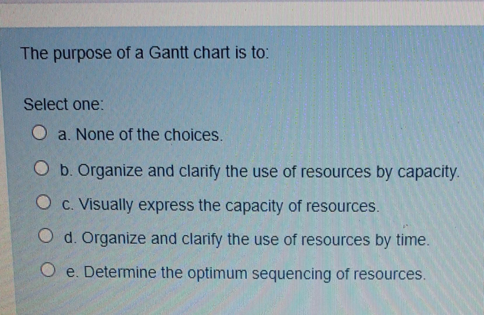 The purpose of a Gantt chart is to: Select one: O