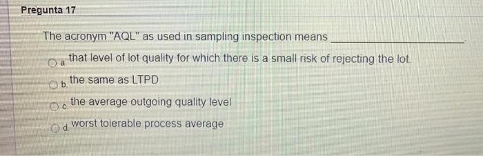 Pregunta 17 The acronym "AQL" as used in sampling
