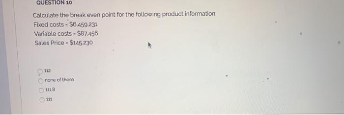 QUESTION 10 Calculate the break even point for