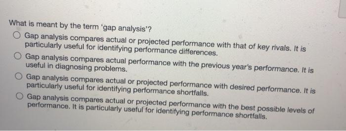 What is meant by the term 'gap analysis'? O Gap