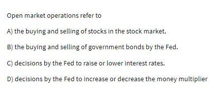 Open market operations refer to A) the buying and