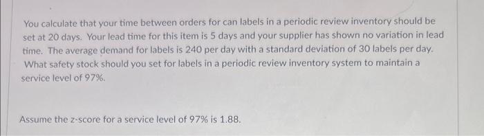 You calculate that your time between orders for